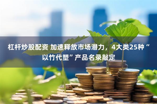 杠杆炒股配资 加速释放市场潜力，4大类25种“以竹代塑”产品名录敲定