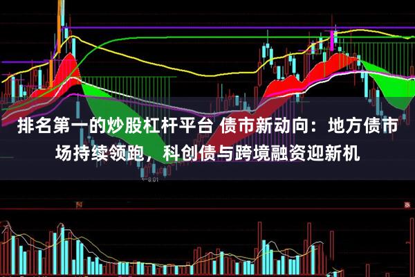 排名第一的炒股杠杆平台 债市新动向：地方债市场持续领跑，科创债与跨境融资迎新机