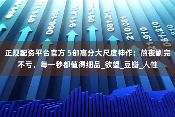 正规配资平台官方 5部高分大尺度神作：熬夜刷完不亏，每一秒都值得细品_欲望_豆瓣_人性