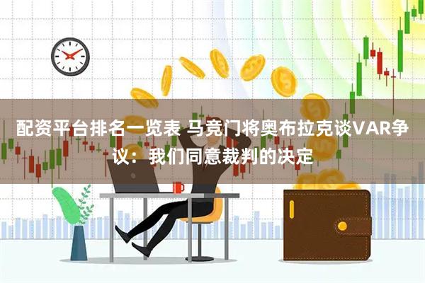 配资平台排名一览表 马竞门将奥布拉克谈VAR争议：我们同意裁判的决定