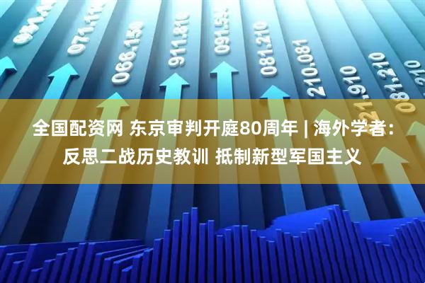 全国配资网 东京审判开庭80周年 | 海外学者：反思二战历史教训 抵制新型军国主义